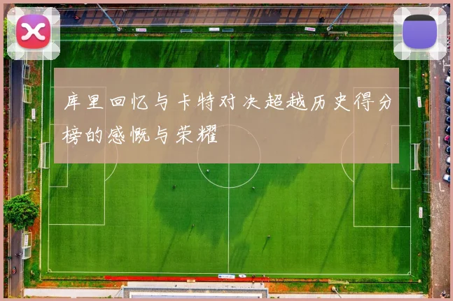 库里回忆与卡特对决超越历史得分榜的感慨与荣耀
