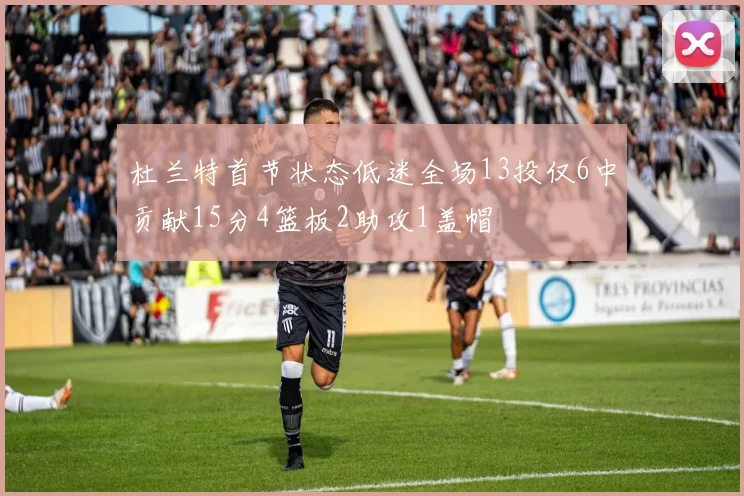 杜兰特首节状态低迷全场13投仅6中贡献15分4篮板2助攻1盖帽