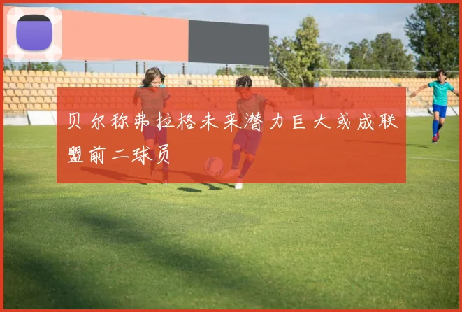 贝尔称弗拉格未来潜力巨大或成联盟前二球员