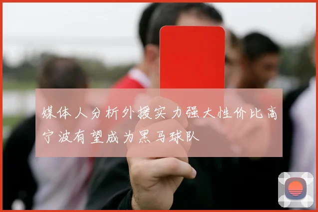 媒体人分析外援实力强大性价比高宁波有望成为黑马球队