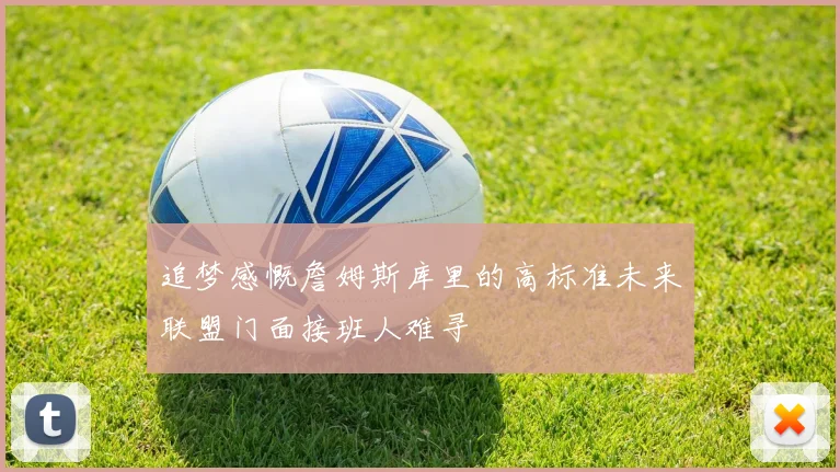 追梦感慨詹姆斯库里的高标准未来联盟门面接班人难寻