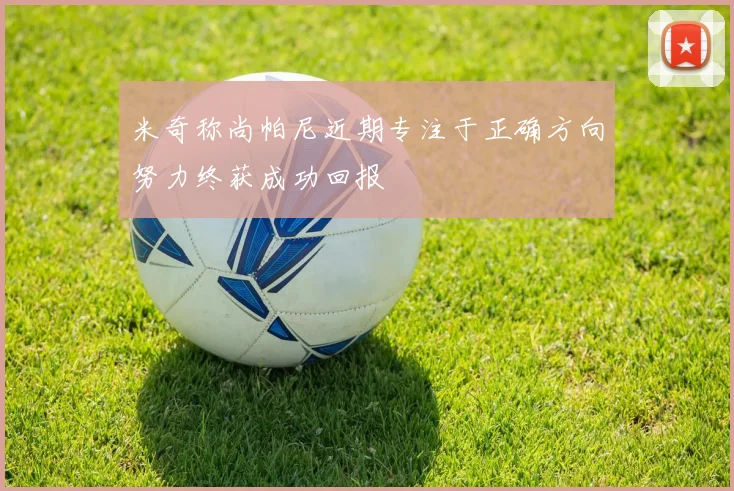 米奇称尚帕尼近期专注于正确方向努力终获成功回报