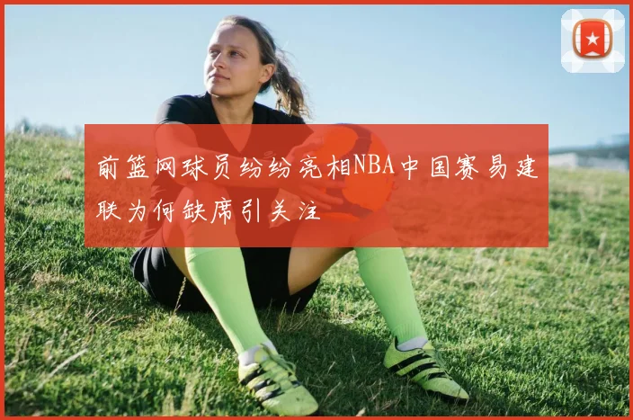 前篮网球员纷纷亮相NBA中国赛易建联为何缺席引关注