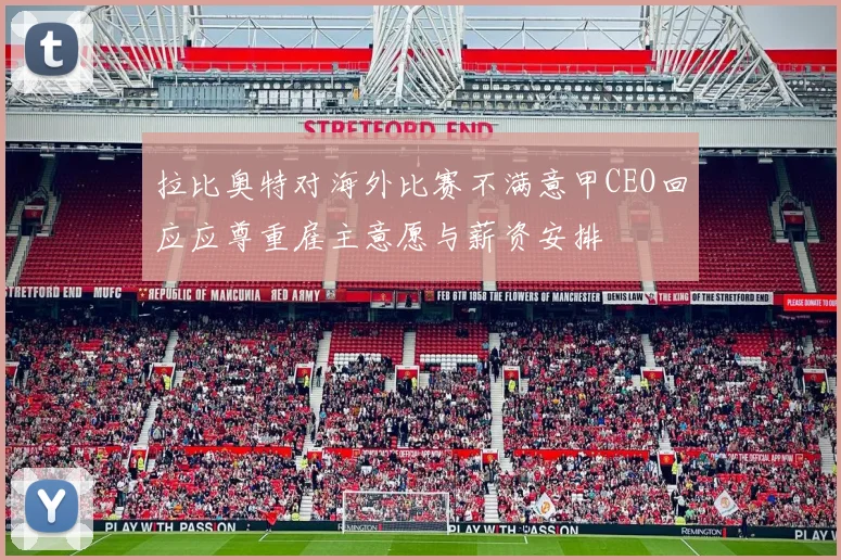 拉比奥特对海外比赛不满意甲CEO回应应尊重雇主意愿与薪资安排