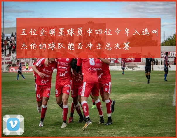五位全明星球员中四位今年入选叫杰伦的球队能否冲击总决赛