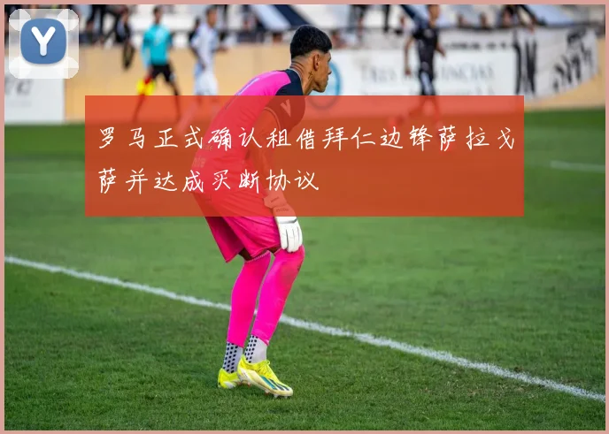 罗马正式确认租借拜仁边锋萨拉戈萨并达成买断协议
