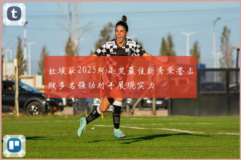 杜埃获2025环足奖最佳新秀荣誉击败多名强劲对手展现实力