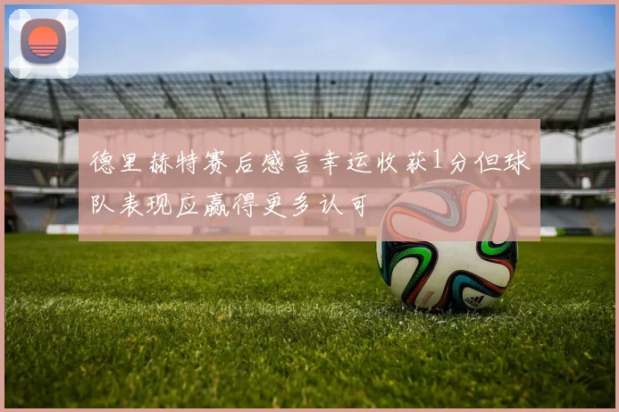德里赫特赛后感言幸运收获1分但球队表现应赢得更多认可