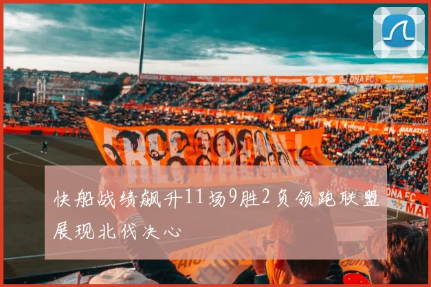 快船战绩飙升11场9胜2负领跑联盟展现北伐决心