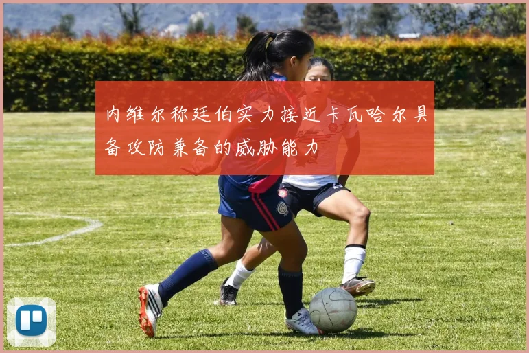 内维尔称廷伯实力接近卡瓦哈尔具备攻防兼备的威胁能力