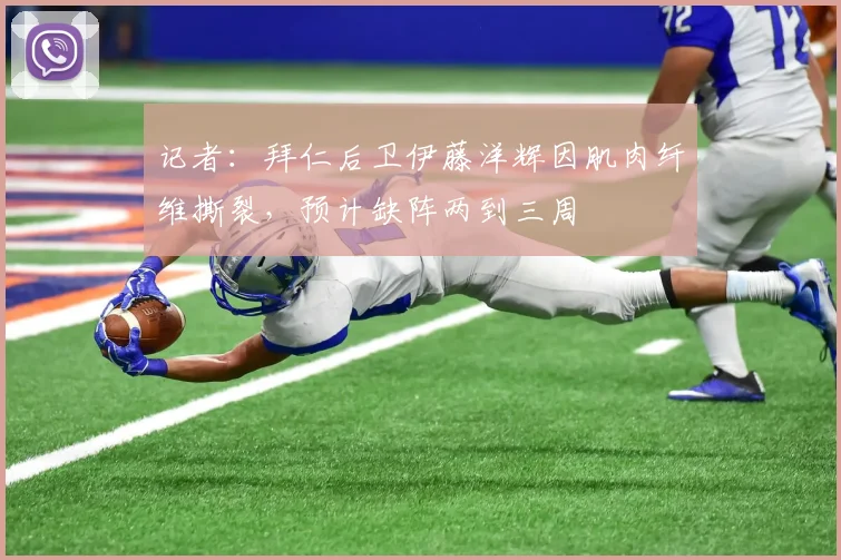 记者：拜仁后卫伊藤洋辉因肌肉纤维撕裂，预计缺阵两到三周