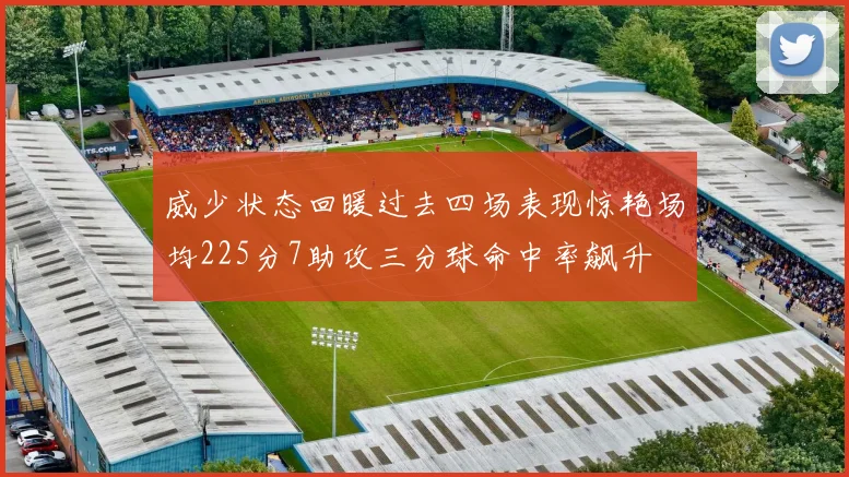 威少状态回暖过去四场表现惊艳场均225分7助攻三分球命中率飙升