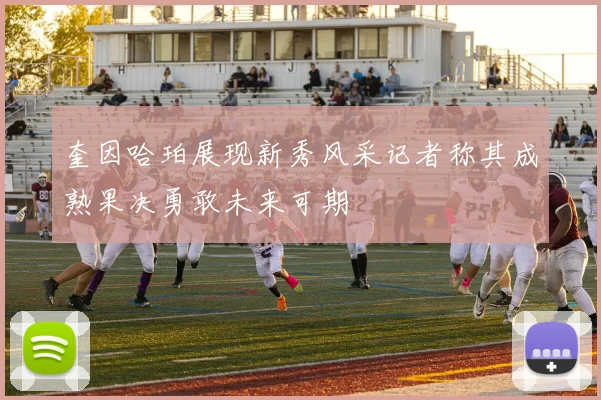 奎因哈珀展现新秀风采记者称其成熟果决勇敢未来可期