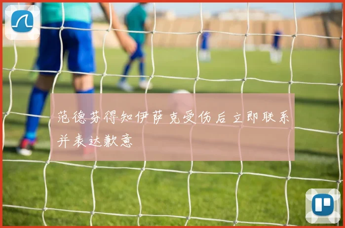 范德芬得知伊萨克受伤后立即联系并表达歉意