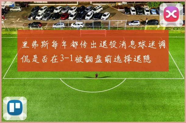 里弗斯每年都传出退役消息球迷调侃是否在3-1被翻盘前选择退隐