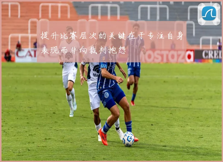 提升比赛层次的关键在于专注自身表现而非向裁判抱怨