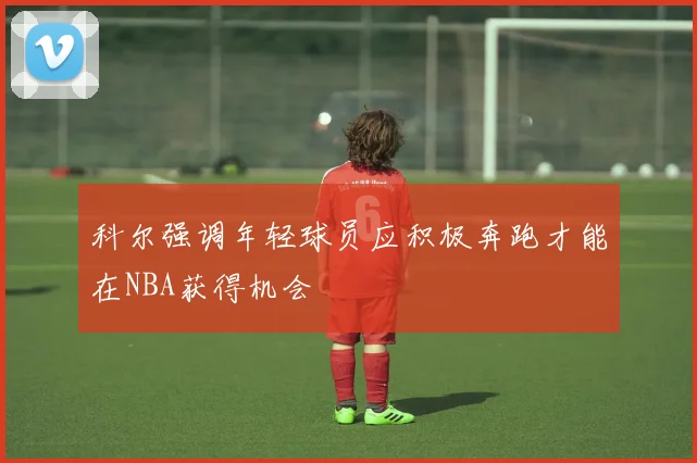 科尔强调年轻球员应积极奔跑才能在NBA获得机会