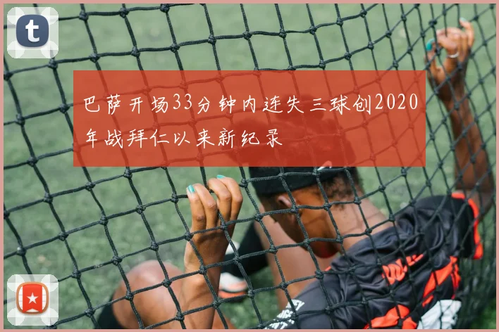 巴萨开场33分钟内连失三球创2020年战拜仁以来新纪录