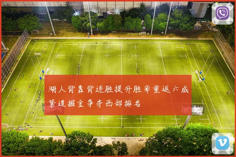 湖人背靠背连胜提升胜率重返六成紧追掘金争夺西部排名