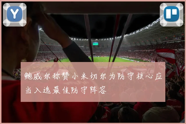 鲍威尔称赞小米切尔为防守核心应当入选最佳防守阵容